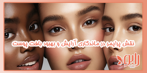 نقش پرایمر در ماندگاری آرایش و بهبود بافت پوست